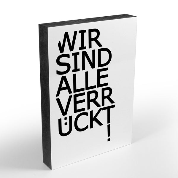 Holzblock - Typo - Spruch - Wir sind alle verrückt - Größe A6