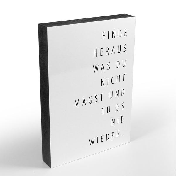 Holzblock - Typo - Spruch - Finde heraus was du nicht magst und tu es nie wieder - Größe A6