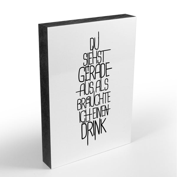 Holzblock - Typo - Spruch - Du siehst gerade aus als bräuchte ich einen Drink - Größe A6